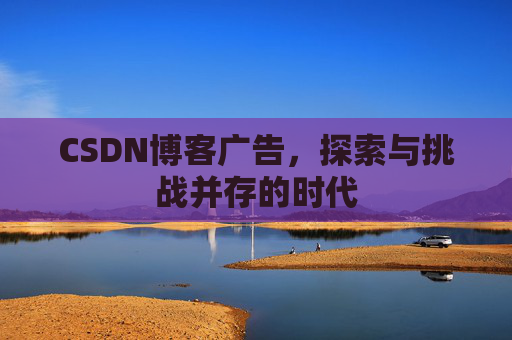 CSDN博客广告，探索与挑战并存的时代