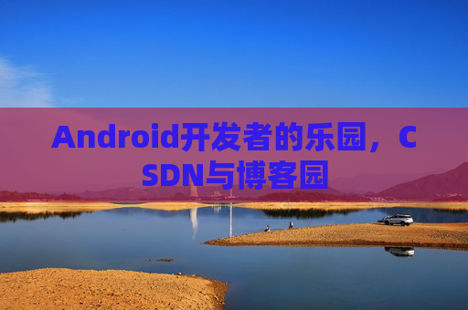 Android开发者的乐园，CSDN与博客园