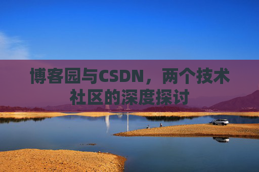 博客园与CSDN，两个技术社区的深度探讨